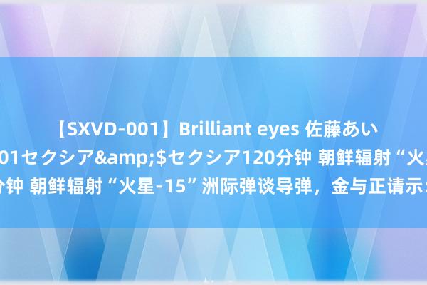 【SXVD-001】Brilliant eyes 佐藤あい</a>2006-11-01セクシア&$セクシア120分钟 朝鲜辐射“火星-15”洲际弹谈导弹，金与正请示：不会对准首尔！